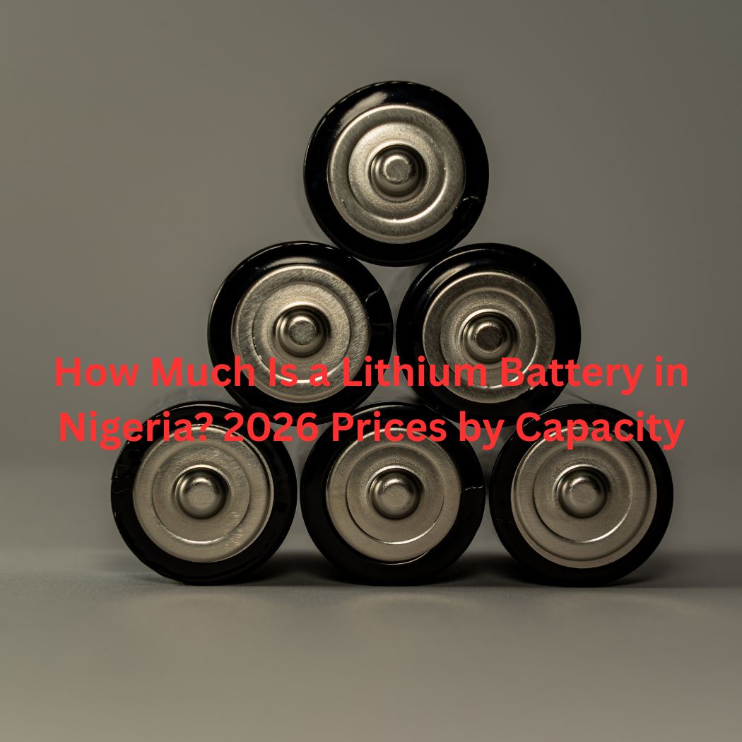 How Much Is a Lithium Battery in Nigeria? 2026 Prices by Capacity
